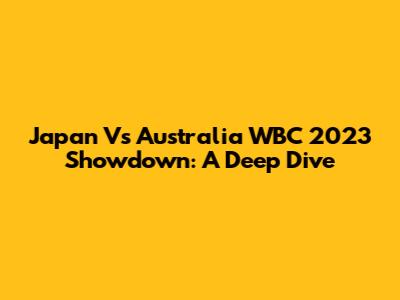 Japan Vs Australia WBC 2023 Showdown: A Deep Dive