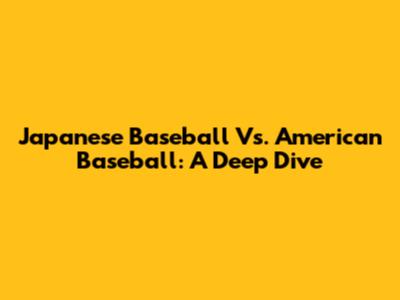 Japanese Baseball Vs. American Baseball: A Deep Dive