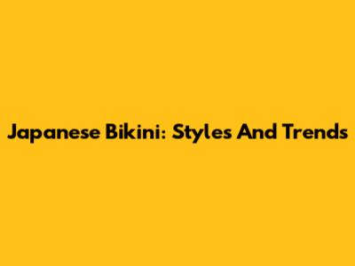 Japanese Bikini: Styles And Trends
