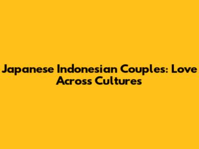 Japanese Indonesian Couples: Love Across Cultures