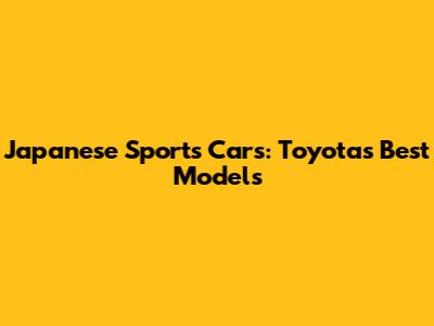 Japanese Sports Cars: Toyota's Best Models