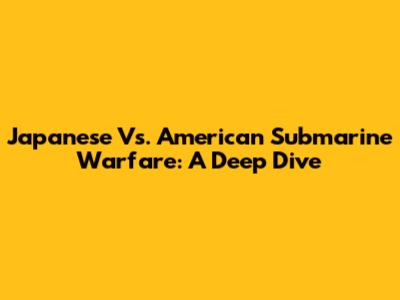 Japanese Vs. American Submarine Warfare: A Deep Dive