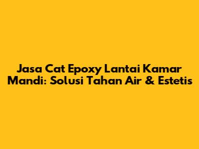 Jasa Cat Epoxy Lantai Kamar Mandi: Solusi Tahan Air & Estetis