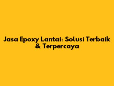 Jasa Epoxy Lantai: Solusi Terbaik & Terpercaya