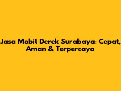 Jasa Mobil Derek Surabaya: Cepat, Aman & Terpercaya