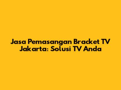 Jasa Pemasangan Bracket TV Jakarta: Solusi TV Anda
