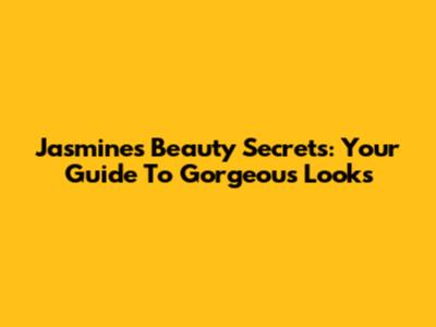 Jasmine's Beauty Secrets: Your Guide To Gorgeous Looks