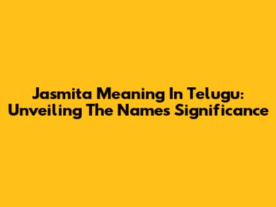 Jasmita Meaning In Telugu: Unveiling The Name's Significance