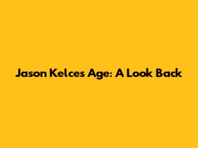 Jason Kelce's Age: A Look Back