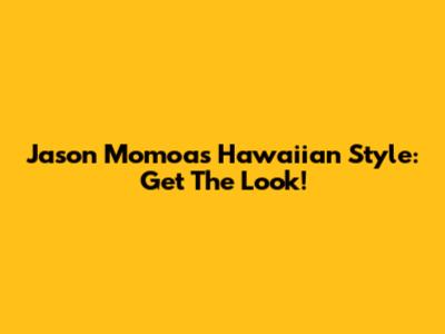 Jason Momoa's Hawaiian Style: Get The Look!