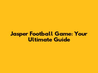 Jasper Football Game: Your Ultimate Guide