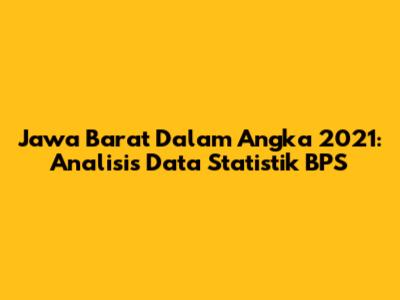 Jawa Barat Dalam Angka 2021: Analisis Data Statistik BPS