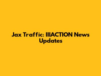 Jax Traffic: IIIACTION News Updates