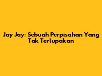 Jay Jay: Sebuah Perpisahan Yang Tak Terlupakan