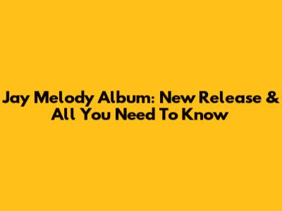 Jay Melody Album: New Release & All You Need To Know