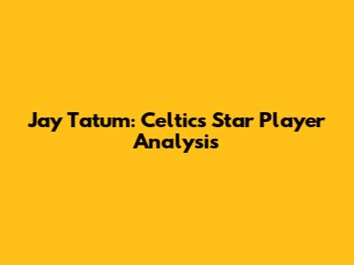 Jay Tatum: Celtics' Star Player Analysis