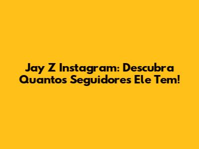 Jay Z Instagram: Descubra Quantos Seguidores Ele Tem!