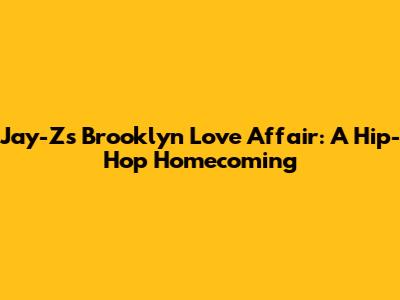Jay-Z's Brooklyn Love Affair: A Hip-Hop Homecoming