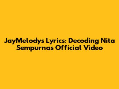 JayMelody's Lyrics: Decoding Nita Sempurna's Official Video