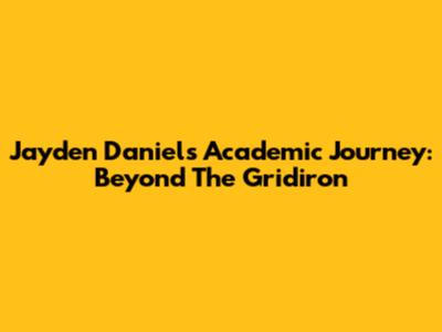 Jayden Daniels' Academic Journey: Beyond The Gridiron