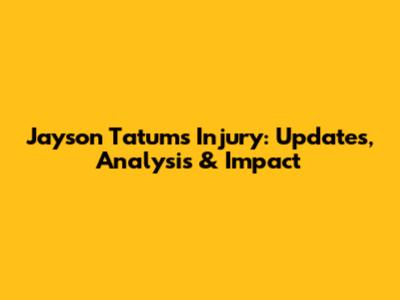 Jayson Tatum's Injury: Updates, Analysis & Impact