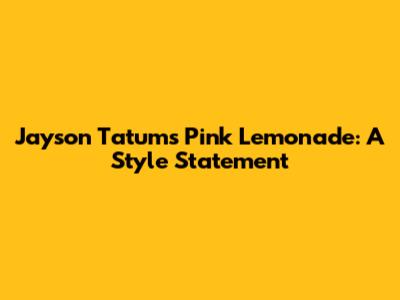 Jayson Tatum's Pink Lemonade: A Style Statement