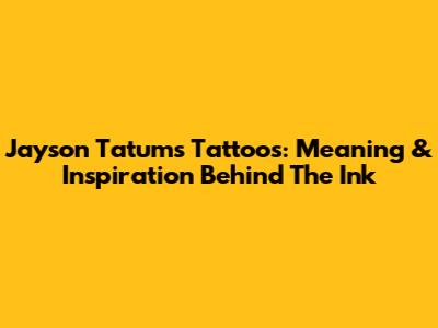 Jayson Tatum's Tattoos: Meaning & Inspiration Behind The Ink
