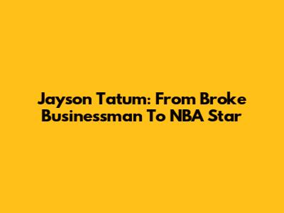 Jayson Tatum: From Broke Businessman To NBA Star