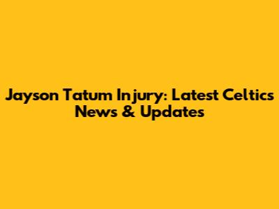 Jayson Tatum Injury: Latest Celtics News & Updates
