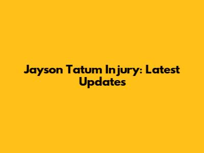 Jayson Tatum Injury: Latest Updates