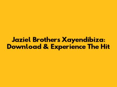 Jaziel Brothers Xayendibiza: Download & Experience The Hit