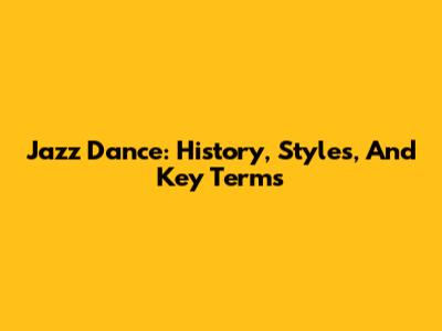 Jazz Dance: History, Styles, And Key Terms