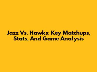 Jazz Vs. Hawks: Key Matchups, Stats, And Game Analysis