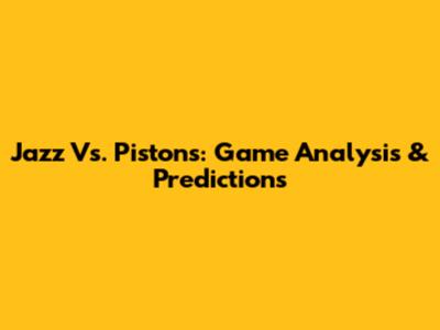 Jazz Vs. Pistons: Game Analysis & Predictions