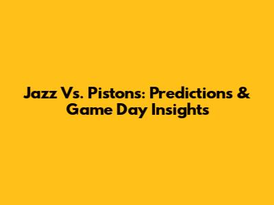 Jazz Vs. Pistons: Predictions & Game Day Insights