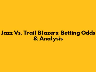Jazz Vs. Trail Blazers: Betting Odds & Analysis