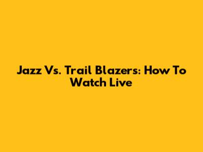 Jazz Vs. Trail Blazers: How To Watch Live