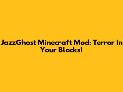 JazzGhost Minecraft Mod: Terror In Your Blocks!