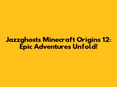 Jazzghost's Minecraft Origins 12: Epic Adventures Unfold!
