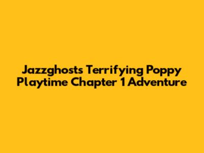 Jazzghost's Terrifying Poppy Playtime Chapter 1 Adventure