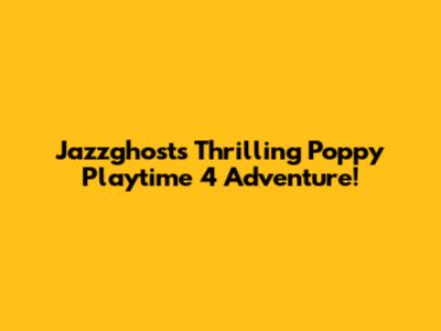 Jazzghost's Thrilling Poppy Playtime 4 Adventure!