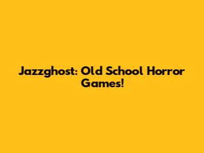 Jazzghost: Old School Horror Games!