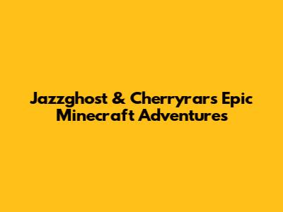 Jazzghost & Cherryrar's Epic Minecraft Adventures