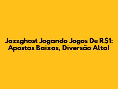 Jazzghost Jogando Jogos De R$1: Apostas Baixas, Diversão Alta!