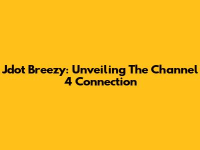 Jdot Breezy: Unveiling The Channel 4 Connection