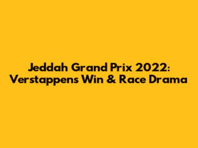 Jeddah Grand Prix 2022: Verstappen's Win & Race Drama