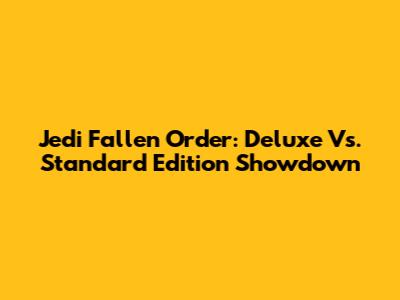 Jedi Fallen Order: Deluxe Vs. Standard Edition Showdown