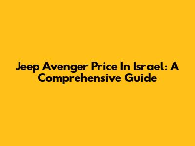 Jeep Avenger Price In Israel: A Comprehensive Guide