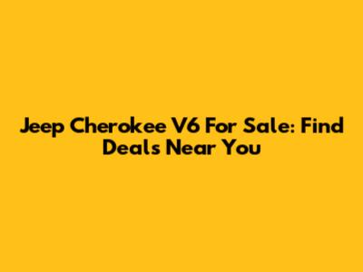 Jeep Cherokee V6 For Sale: Find Deals Near You