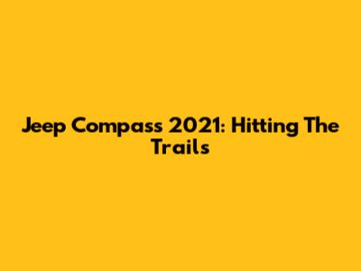 Jeep Compass 2021: Hitting The Trails